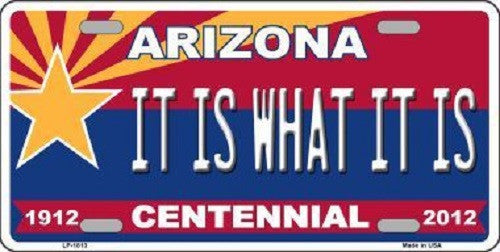 Arizona Centennial It Is What It Is Metal Novelty License Plate